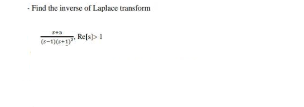 - Find the inverse of Laplace transform
5+5
Re[s)> 1
(s-1)(s+1)
