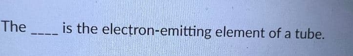 The is the electron-emitting element of a tube.