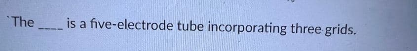 The
1111
is a five-electrode tube incorporating three grids.