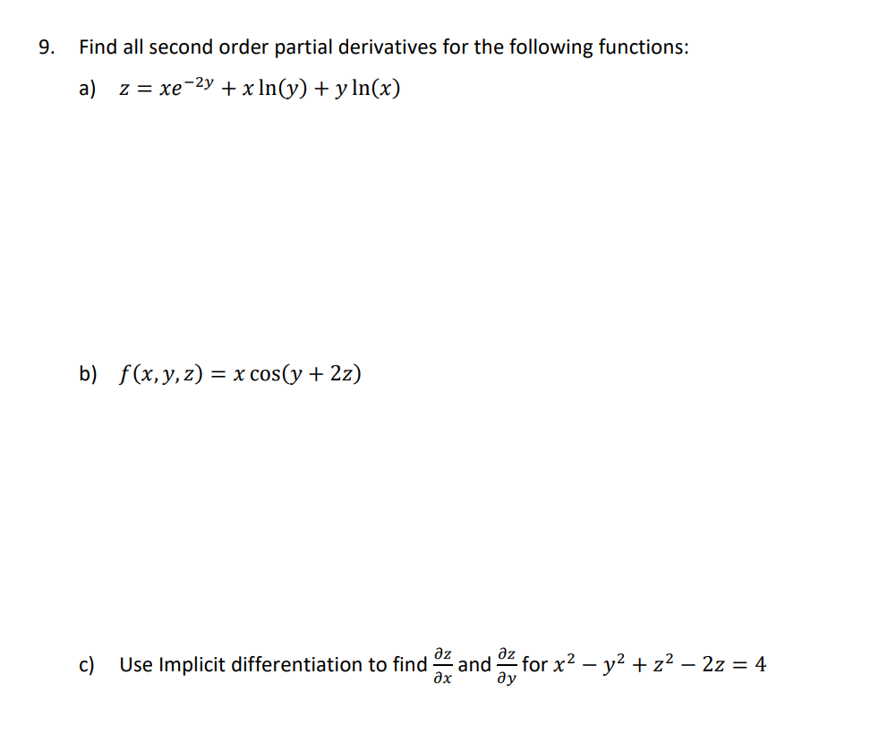 9.
Find all second order partial derivatives for the following functions:
a)
z = xe-2y + x In(y) + y ln(x)
b) f(x,y,z) = x cos(y + 2z)
az
c) Use Implicit differentiation to find -
and
дх
for x? – y? + z? – 2z = 4
ду
