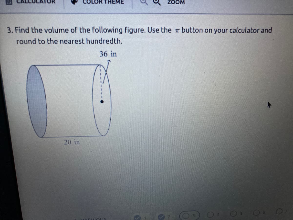 COLOR THEME
ZOOM
3. Find the volume of the following figure. Use the 7 button on your calculator and
round to the nearest hundredth.
36 in
20 in
