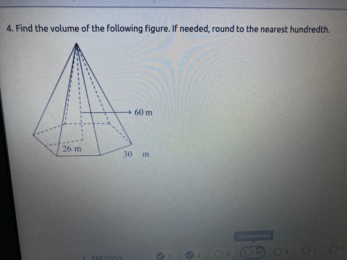 4. Find the volume of the following figure. If needed, round to the nearest hundredth.
60 m
26 m
30
Unanswered
PREYIQUS
