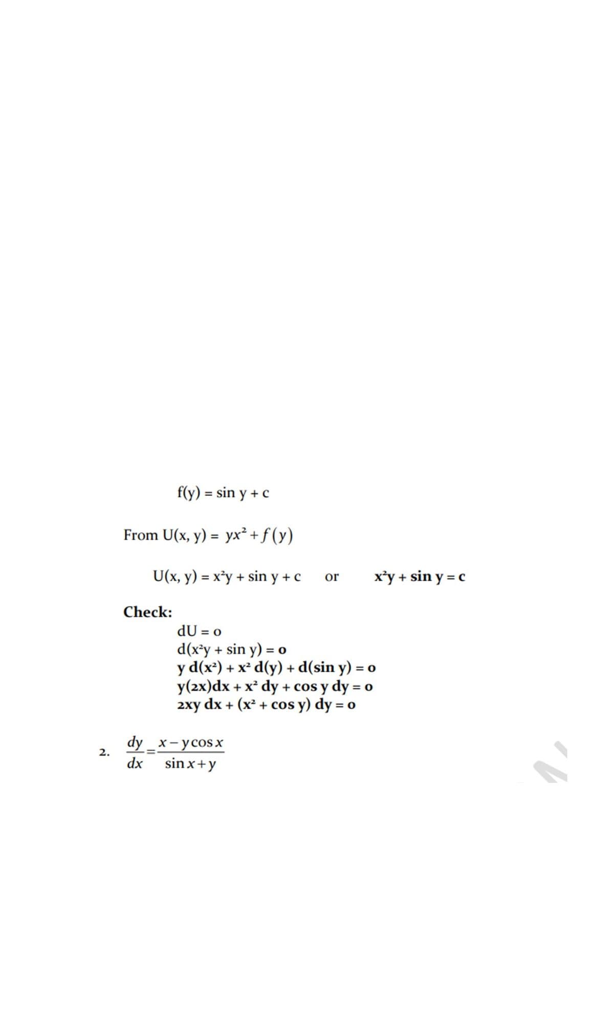 f(y) = sin y + c
From U(x, y) = yx²+f (y)
U(x, y) = x³y + sin y + c
x'y + sin y = c
or
Check:
dU = o
d(x*y + sin y) = o
y d(x²) + x² d(y) + d(sin y) = o
y(2x)dx + x² dy + cos y dy = o
dx + (x² + cos y) dy = o
2xy
%3D
dy _x- усosx
sin x+y
2.
dx
