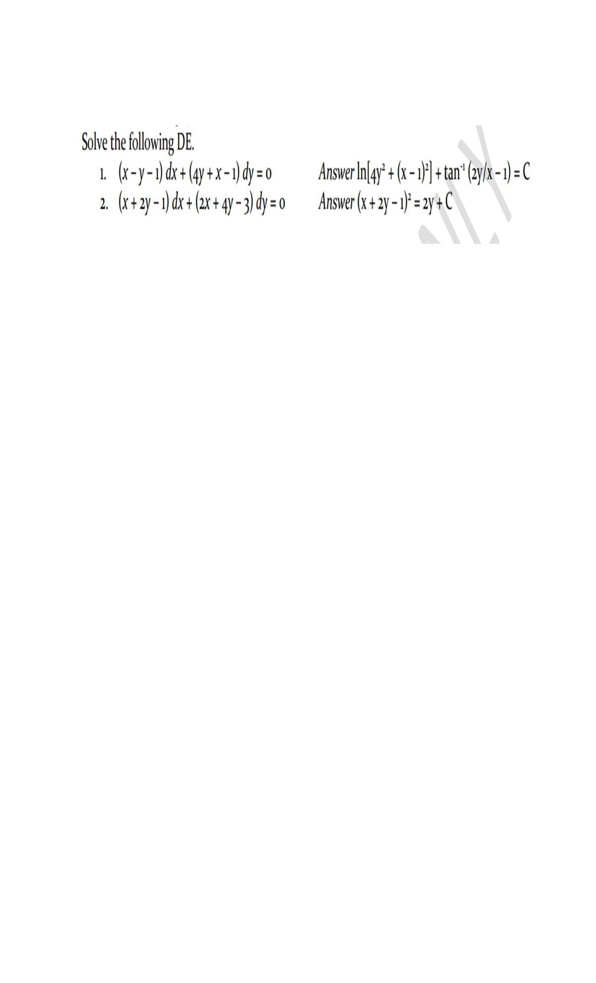 Solve the following DE.
1. (x-y-1) dx + (4y + x-1) dy = 0
(x+ 2y- ) + 2x+ 4y- 3\dy = o Answer (x + 2 - 2y+ C\
Answer In/gy* + (x- 1}] + tan"(2y/k- )= C
