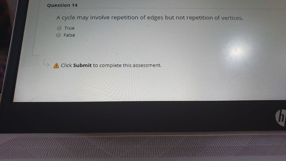 Question 14
A cycle may involve repetition of edges but not repetition of vertices.
True
False
A Click Submit to complete this assessment.
******
40年8780
*****
****
****
******
****
