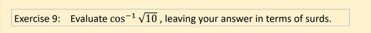 Exercise 9: Evaluate cos
5V10, leaving your answer in terms of surds.
