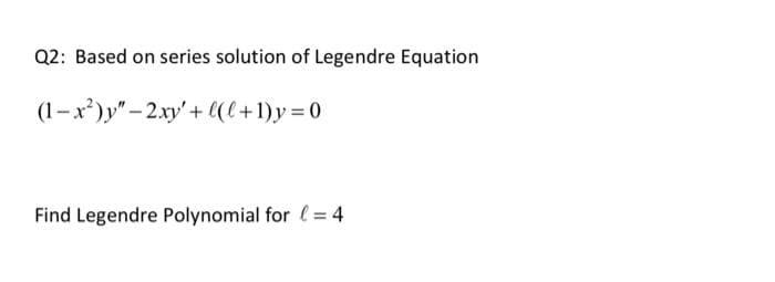 Q2: Based on series solution of Legendre Equation
(1-x)y" - 2.xy'+ (l+1)y=0
Find Legendre Polynomial for (= 4
