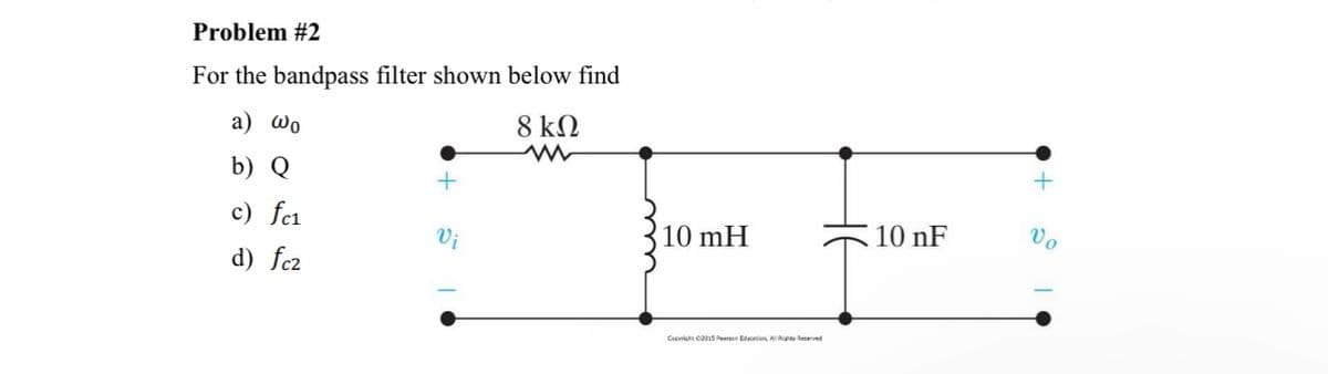 Problem #2
For the bandpass filter shown below find
a) ωρ
8 ΚΩ
b) Q
c) fc1
d) fcz
+
Vi
10 mH
Copyright ©2015 Pearson Education All Rights Reserved
10 nF
+
Vo