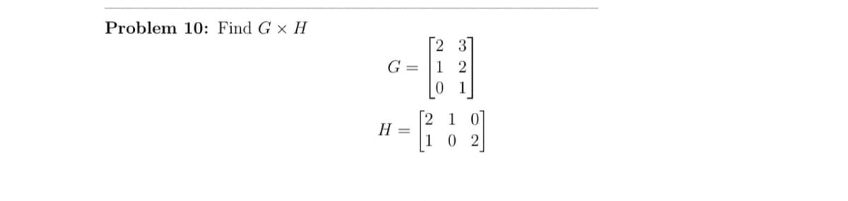 Problem 10: Find G x H
3
--H
G =
1
2
*-6:9
H =
2