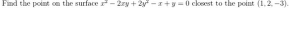 Find the point on the surface r – 2xy + 2y² – x+ y = 0 closest to the point (1, 2, –3).
