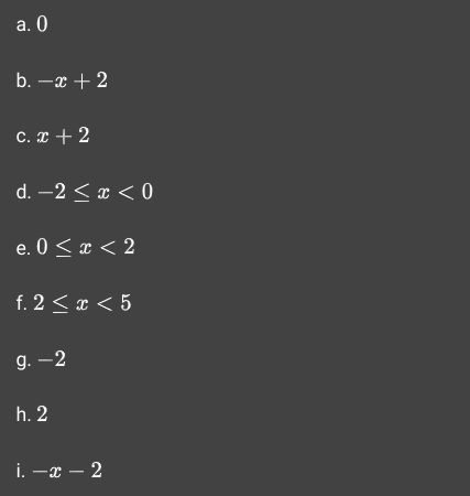 a. 0
b. -x+2
c. x + 2
d. -2< x <0
e. 0 < x < 2
f. 2< x < 5
g.-2
h. 2
i. -x-2