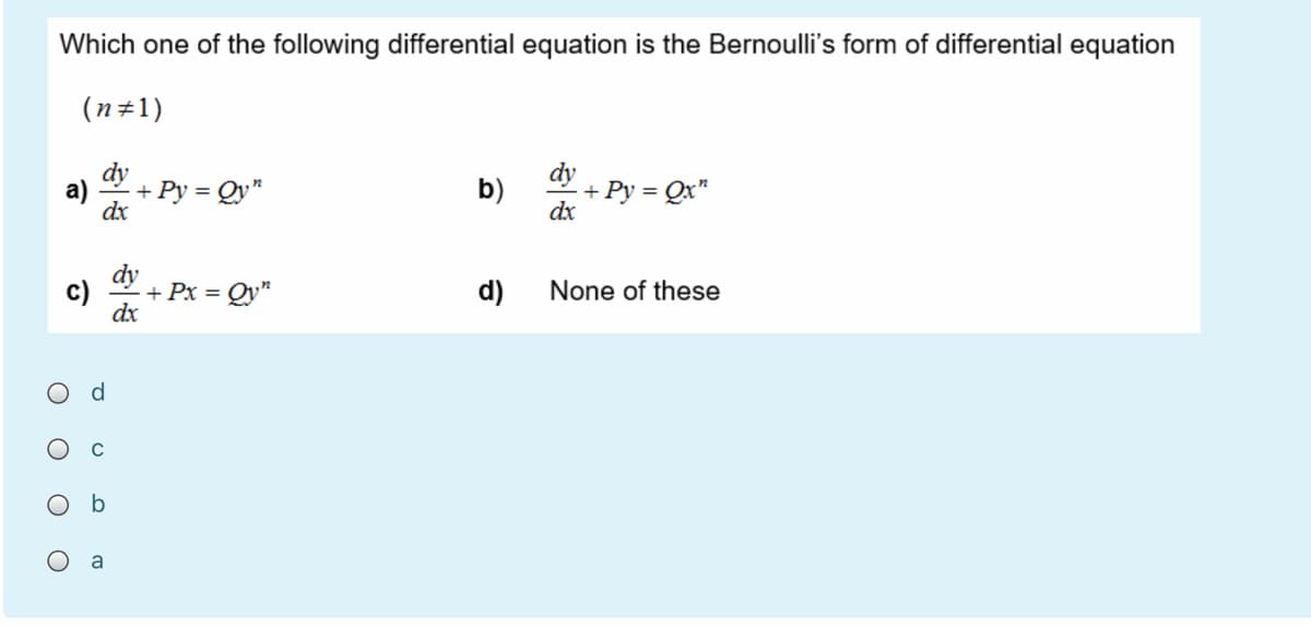 Which one of the following differential equation is the Bernoulli's form of differential equation
(n#1)
+ Py = Qy"
b)
+ Py = Qx"
dx
%3D
+ Px = Qy"
dx
d)
None of these
d.
C
a
