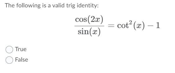 The following is a valid trig identity:
cos(2a)
sin(æ)
cot (x) – 1
True
False
