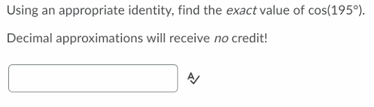 Using
appropriate identity, find the exact value of cos(195°).
Decimal approximations will receive no credit!
