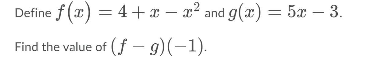 Define f(x) = 4+x – x² and g(x) = 5x – 3.
Find the value of (f – 9)(-1).
