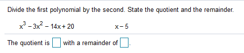 Divide the first polynomial by the second. State the quotient and the remainder.
x - 3x2 - 14x+ 20
x-5
The quotient is with a remainder of
