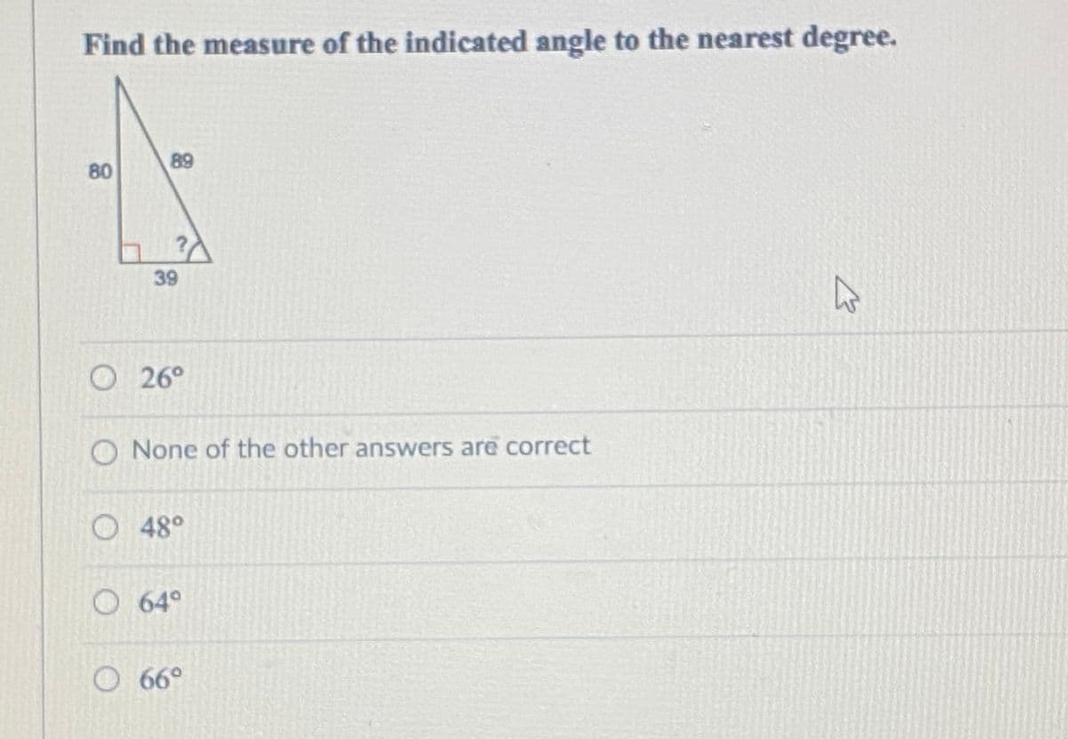 Find the measure of the indicated angle to the nearest degree.
89
80
39
O 26°
O None of the other answers are correct
O 48°
O 64°
O 66°
