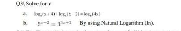 Q3\ Solve for x
log, (x+4)- log, (x- 2) log, (4x)
a.
b.
5-2 33r+2 By using Natural Logarithm (In).
