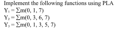 Implement the following functions using PLA
Y, = Em(0, 1, 7)
Y; = Em(0, 3, 6, 7)
Y, = Em(0, 1, 3, 5, 7)
%3D
