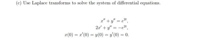 (c) Use Laplace transforms to solve the system of differential equations.
z" + y" = e",
2r' + y" = -e",
r(0) = r'(0) = y(0) = (0) = 0.
%3D
%3D
