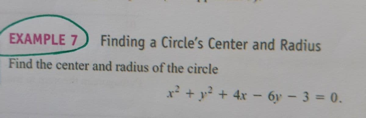 EXAMPLE 7
Finding a Circle's Center and Radius
Find the center and radius of the circle
x² + y? + 4x -
6y - 3 = 0.

