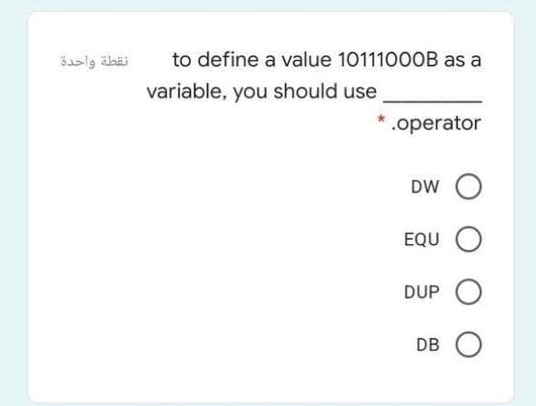 نقطة واحدة
to define a value 10111000B as a
variable, you should use
.operator
DW
EQU O
DUP
DB
