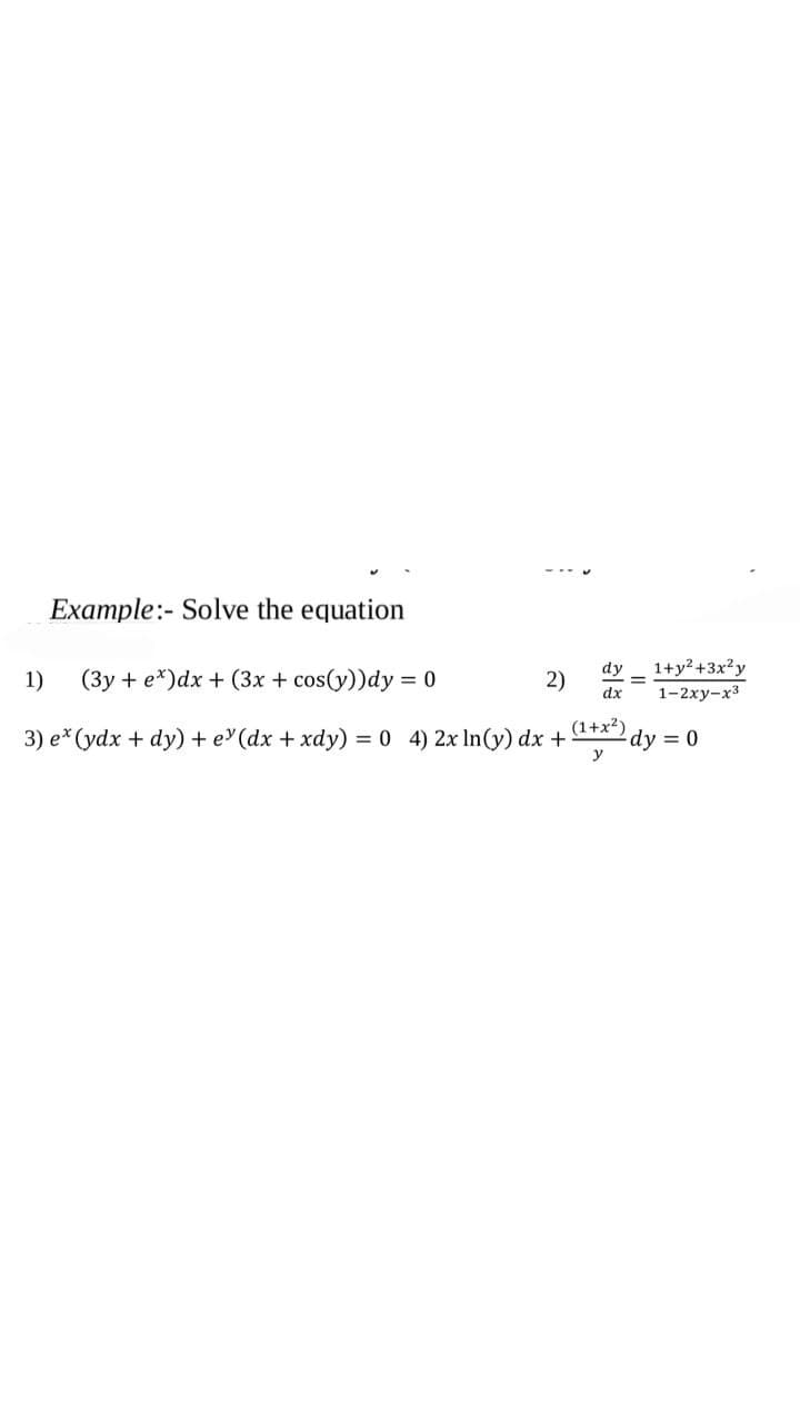 Example:- Solve the equation
1)
(3y + ex) dx + (3x + cos(y))dy = 0
2)
dy 1+y²+3x²y
dx 1-2xy-x3
3) e* (ydx + dy) + e' (dx + xdy) = 0 4) 2x ln(y) dx + dy = 0
(1+x²)
y