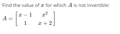 Find the value of x for which A is not invertible:
т — 1
x2
A =
1
x +2
