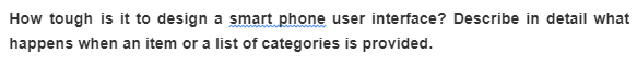 How tough is it to design a smart phone user interface? Describe in detail what
happens when an item or a list of categories is provided.