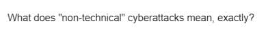 What does "non-technical" cyberattacks mean, exactly?