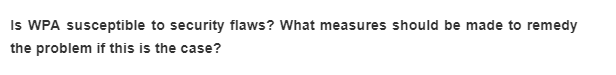 Is WPA susceptible to security flaws? What measures should be made to remedy
the problem if this is the case?
