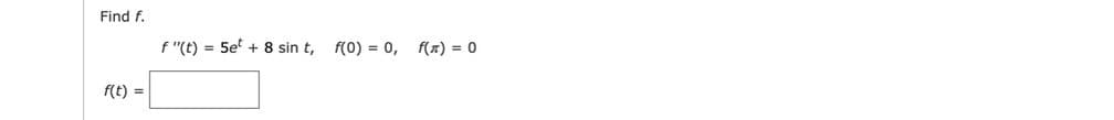 Find f.
f "(t) = 5e' + 8 sin t, f(0) = 0,
f(x) = 0
f(t) =
