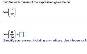 Find the exact value of the expression given below.
Л
cos 12
π
12
(Simplify your answer, including any radicals. Use integers or fri
cos