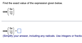 Find the exact value of the expression given below.
cos
5x
12
5л
12
(Simplify your answer, including any radicals. Use integers or fraction
COS