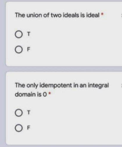 The union of two ideals is ideal
The only idempotent in an integral
domain is 0*
F
