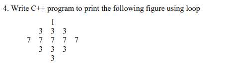 4. Write C++ program to print the following figure using loop
1
3 3 3
7 7 7 7 7
3 3 3
3
