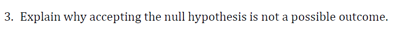 3. Explain why accepting the null hypothesis is not a possible outcome.
