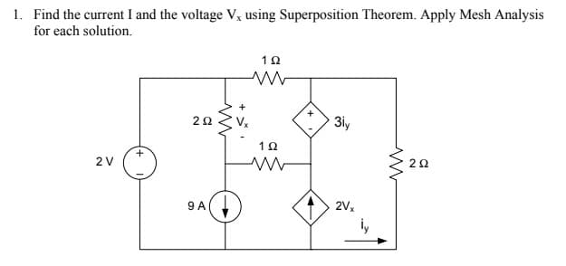 1. Find the current I and the voltage V, using Superposition Theorem. Apply Mesh Analysis
for each solution.
1Ω
20
3ly
2 V
9 A
2V,
iy
