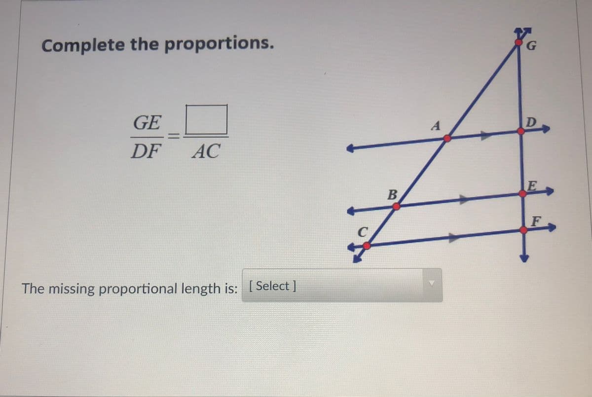 Complete the proportions.
GE
A
DF
АС
B
F
The missing proportional length is: [Select ]
