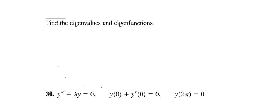 Find the eigenvalues and eigenfunctions.
30. у" + Aу 3D 0,
+ Ay = 0,
y(0) + y' (0) = 0,
У (2т) 3D 0
