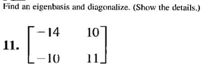 Find an eigenbasis and diagonalize. (Show the details.)
- 14
10
11.
-10
11.
