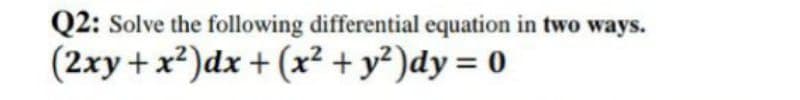 Q2: Solve the following differential equation in two ways.
(2xy + x²)dx + (x² + y² )dy = 0
