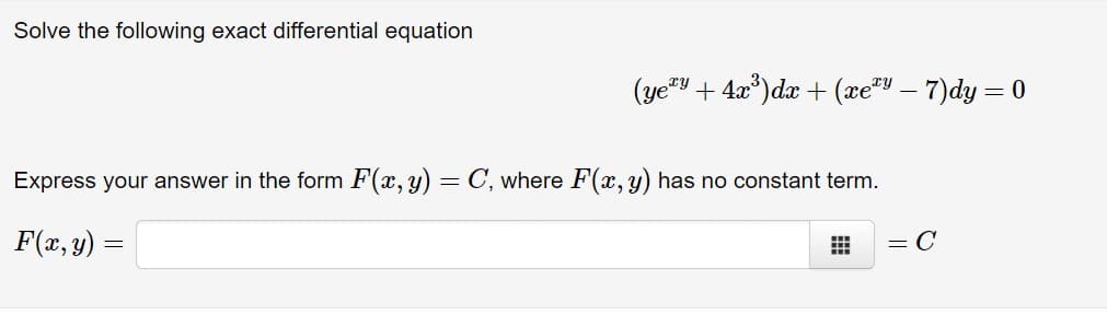 Solve the following exact differential equation
(ye"y + 4x*)dx + (xe* – 7)dy = 0
Express your answer in the form F(x, y) = C, where F(x, y) has no constant term.
F(x, y) =
= C
