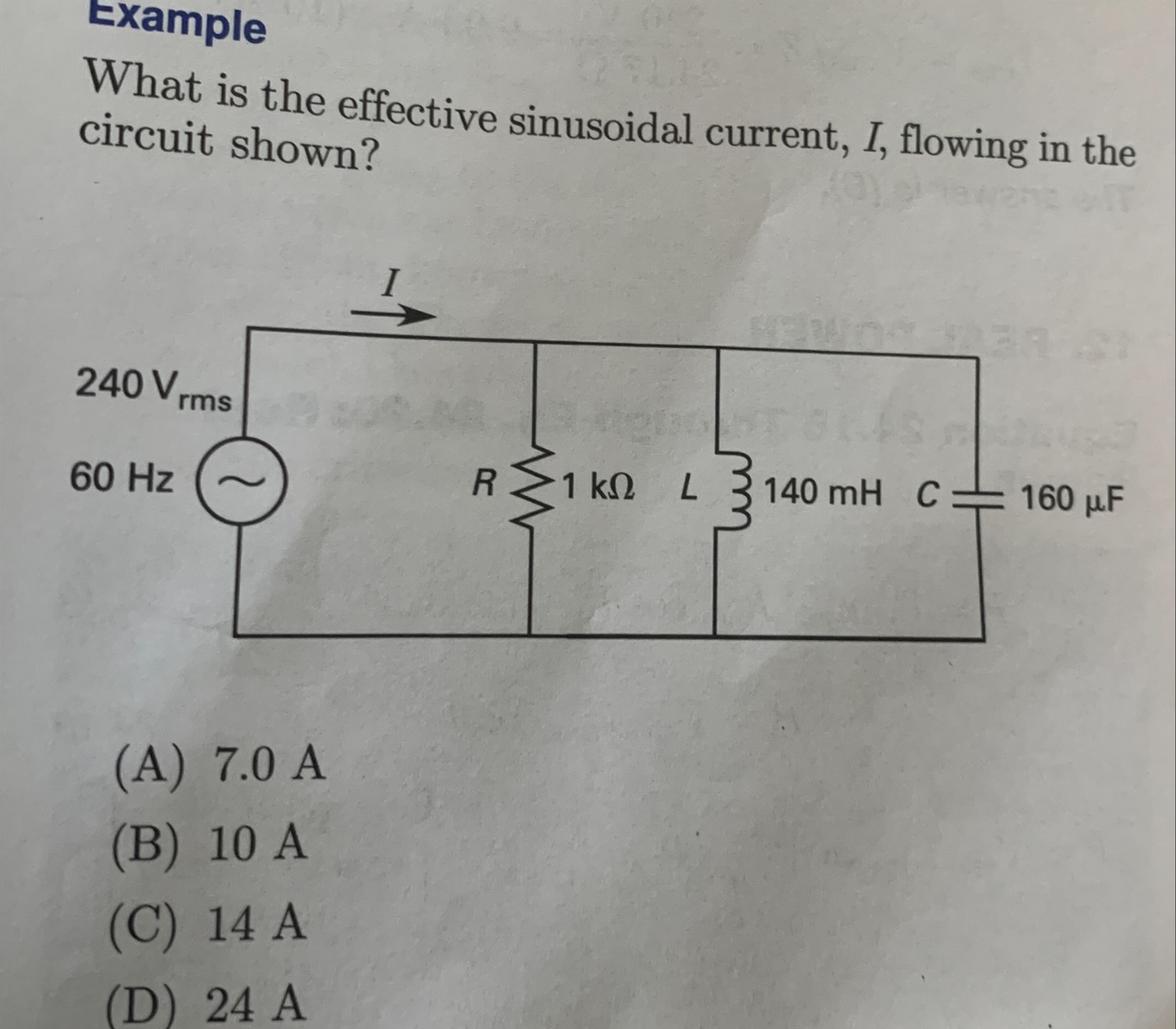 Example
What is the effective sinusoidal current, I, flowing in the
circuit shown?
240 V,
60 Hz
rms
(A) 7.0 A
(B) 10 A
(C) 14 A
(D) 24 A
!
R >1 ΚΩ
NEWOO
L 140 mH C160 μF