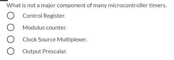 What is not a major component of many microcontroller timers.
Control Register.
Modulus counter.
Clock Source Multiplexer.
Output Prescalar.
