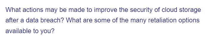 What actions may be made to improve the security of cloud storage
after a data breach? What are some of the many retaliation options
available to you?
