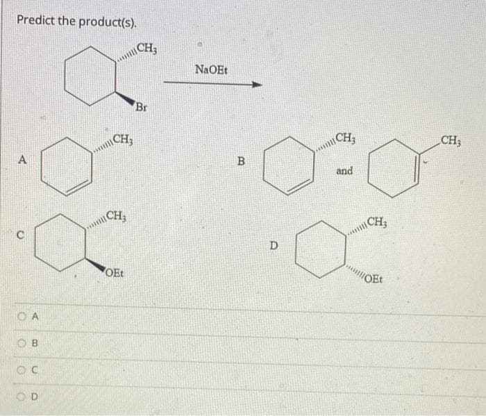 Predict the product(s).
·0
A
CA
B
OD
CH3
CH3
OEt
CH3
Br
NaOEt
B
D
CH3
and
CH₂
OEt
CH3