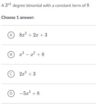 A 3rd degree binomial with a constant term of 8
Choose 1 answer:
A
8x + 2x + 3
B 3 – a² + 8
© 2x + 3
D
-52 + 8
