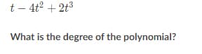 t – 4t2 + 2t3
What is the degree of the polynomial?
