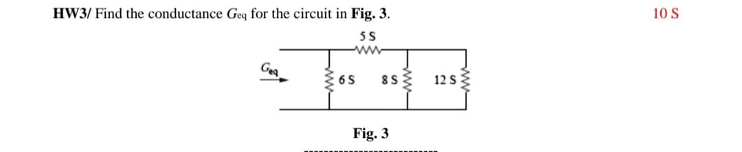 HW3/ Find the conductance Geq for the circuit in Fig. 3.
10 S
5S
ww
Gea
12 S
Fig. 3
